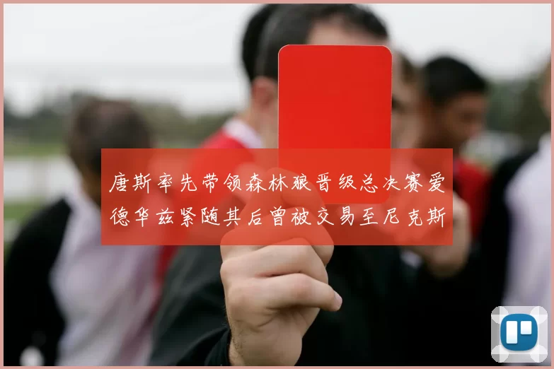 唐斯率先带领森林狼晋级总决赛爱德华兹紧随其后曾被交易至尼克斯