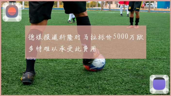 德媒报道科隆对马拉标价5000万欧多特难以承受此费用