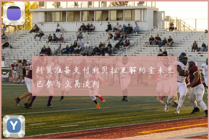 科莫准备支付利贝拉里解约金米兰已参与交易谈判