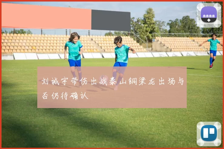 刘诚宇带伤出战泰山铜梁龙出场与否仍待确认