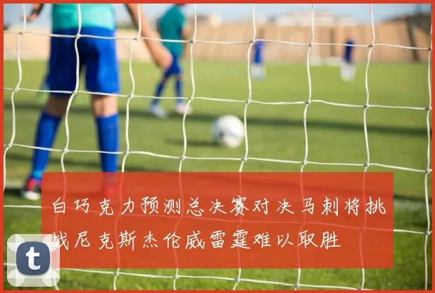白巧克力预测总决赛对决马刺将挑战尼克斯杰伦威雷霆难以取胜