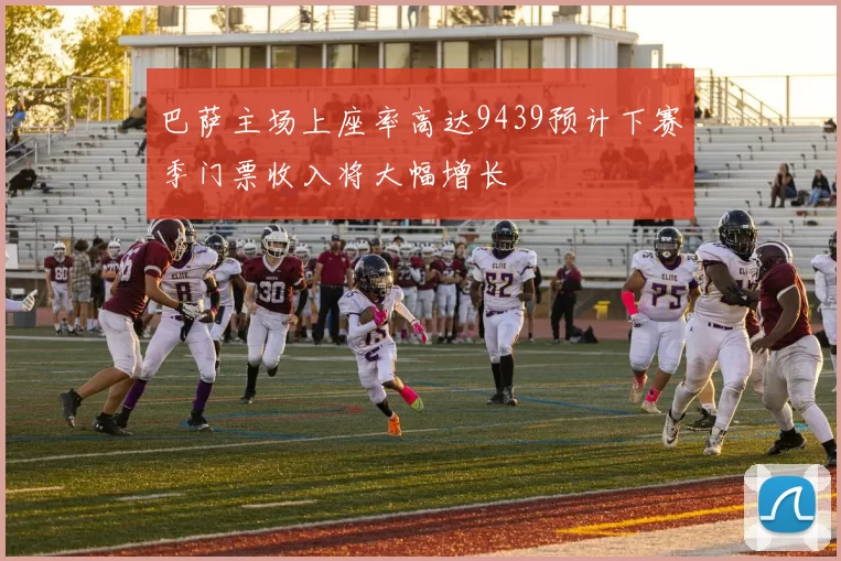 巴萨主场上座率高达9439预计下赛季门票收入将大幅增长