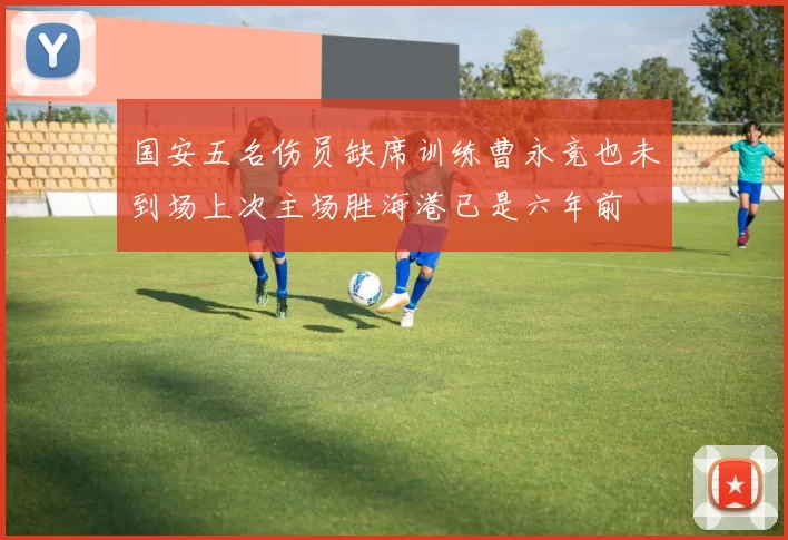 国安五名伤员缺席训练曹永竞也未到场上次主场胜海港已是六年前