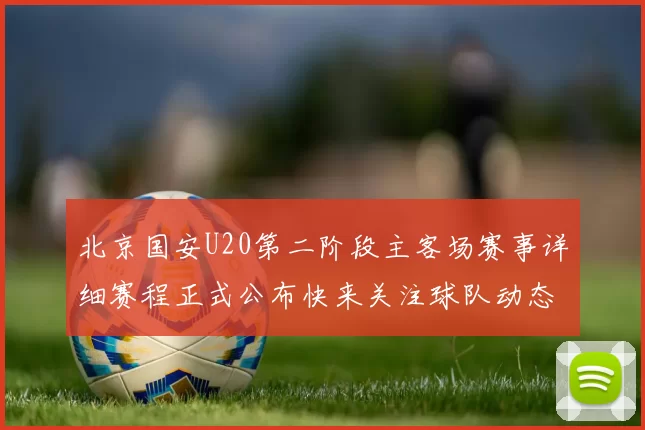 北京国安U20第二阶段主客场赛事详细赛程正式公布快来关注球队动态