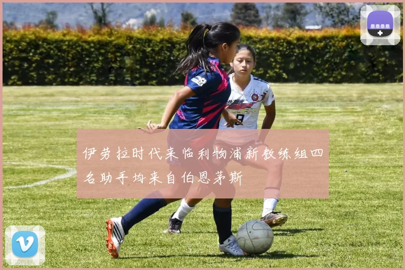 伊劳拉时代来临利物浦新教练组四名助手均来自伯恩茅斯