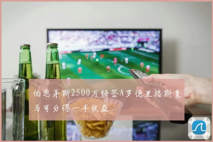 伯恩茅斯2500万镑签A罗德里格斯皇马可分得一半收益