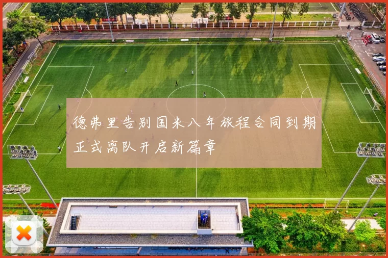 德弗里告别国米八年旅程合同到期正式离队开启新篇章